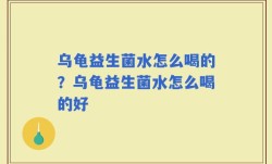 乌龟益生菌水怎么喝的？乌龟益生菌水怎么喝的好