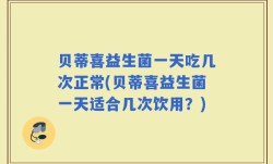 贝蒂喜益生菌一天吃几次正常(贝蒂喜益生菌一天适合几次饮用？)