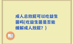 成人总放屁可以吃益生菌吗(吃益生菌是否能缓解成人放屁？)