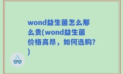 wond益生菌怎么那么贵(wond益生菌价格高昂，如何选购？)