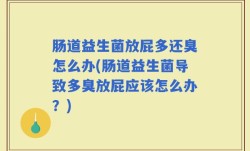 肠道益生菌放屁多还臭怎么办(肠道益生菌导致多臭放屁应该怎么办？)