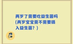 两岁了需要吃益生菌吗(两岁宝宝需不需要摄入益生菌？)
