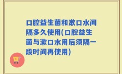 口腔益生菌和漱口水间隔多久使用(口腔益生菌与漱口水用后须隔一段时间再使用)
