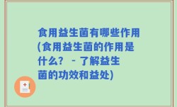食用益生菌有哪些作用(食用益生菌的作用是什么？ - 了解益生菌的功效和益处)