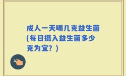 成人一天喝几克益生菌(每日摄入益生菌多少克为宜？)
