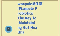 wanpole益生菌(Wanpole Probiotics The Key to Maintaining Gut Health)