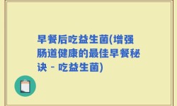 早餐后吃益生菌(增强肠道健康的最佳早餐秘诀 - 吃益生菌)