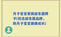 月子宝宝更换益生菌牌子(优选益生菌品牌，助月子宝宝健康成长)