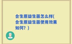合生原益生菌怎么样(合生原益生菌使用效果如何？)