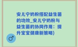 安儿宁奶粉搭配益生菌的功效_安儿宁奶粉与益生菌的协同作用：提升宝宝健康新策略)