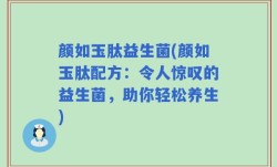 颜如玉肽益生菌(颜如玉肽配方：令人惊叹的益生菌，助你轻松养生)