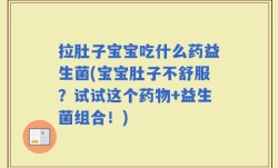 拉肚子宝宝吃什么药益生菌(宝宝肚子不舒服？试试这个药物+益生菌组合！)