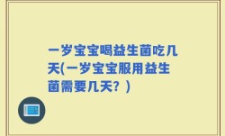一岁宝宝喝益生菌吃几天(一岁宝宝服用益生菌需要几天？)