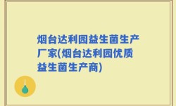 烟台达利园益生菌生产厂家(烟台达利园优质益生菌生产商)