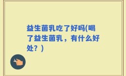 益生菌乳吃了好吗(喝了益生菌乳，有什么好处？)