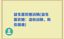 益生菌软糖润肠(益生菌软糖：温和润肠，助你健康)