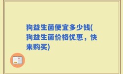 狗益生菌便宜多少钱(狗益生菌价格优惠，快来购买)