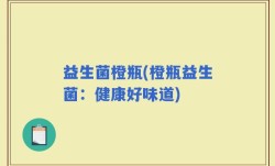 益生菌橙瓶(橙瓶益生菌：健康好味道)