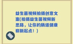 益生菌视频拍摄创意文案(拍摄益生菌视频新思路，让你的肠道健康崭新起点！)