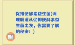 促排便酵素益生菌(调理肠道从促排便酵素益生菌出发，你需要了解的秘密！)