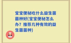宝宝便秘吃什么益生菌菌种好(宝宝便秘怎么办？推荐几种有效的益生菌菌种)