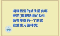 调理肠道的益生菌有哪些药(调理肠道的益生菌有哪些药--了解这些益生元菌种类)