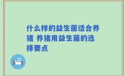 什么样的益生菌适合养猪 养猪用益生菌的选择要点