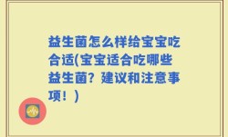 益生菌怎么样给宝宝吃合适(宝宝适合吃哪些益生菌？建议和注意事项！)