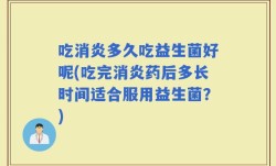 吃消炎多久吃益生菌好呢(吃完消炎药后多长时间适合服用益生菌？)