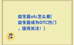 益生菌otc怎么看(益生菌成为OTC热门，值得关注！)