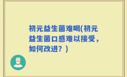 初元益生菌难喝(初元益生菌口感难以接受，如何改进？)