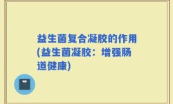 益生菌复合凝胶的作用(益生菌凝胶：增强肠道健康)