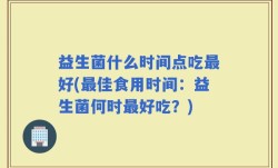 益生菌什么时间点吃最好(最佳食用时间：益生菌何时最好吃？)