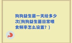 狗狗益生菌一天给多少次(狗狗益生菌日常喂食频率怎么设置？)