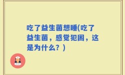 吃了益生菌想睡(吃了益生菌，感觉犯困，这是为什么？)