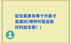 益生菌里有哪个杆菌才是最好(哪种杆菌是最好的益生菌？)