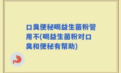口臭便秘喝益生菌粉管用不(喝益生菌粉对口臭和便秘有帮助)
