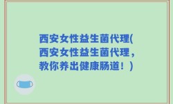 西安女性益生菌代理(西安女性益生菌代理，教你养出健康肠道！)