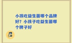 小孩吃益生菌哪个品牌好？小孩子吃益生菌哪个牌子好