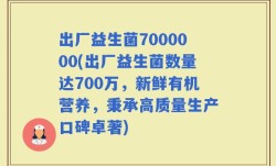 出厂益生菌7000000(出厂益生菌数量达700万，新鲜有机营养，秉承高质量生产口碑卓著)