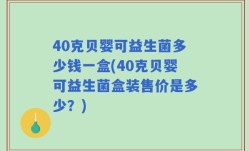 40克贝婴可益生菌多少钱一盒(40克贝婴可益生菌盒装售价是多少？)