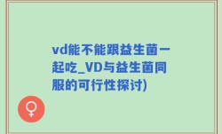 vd能不能跟益生菌一起吃_VD与益生菌同服的可行性探讨)