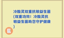冷酸灵双重抗敏益生菌(双重功效！冷酸灵抗敏益生菌助您守护健康)