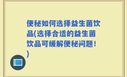 便秘如何选择益生菌饮品(选择合适的益生菌饮品可缓解便秘问题！)
