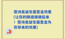 蔻诗泉益生菌套盒效果(让你的肠道健康起来！蔻诗泉益生菌套盒为你带来的效果)