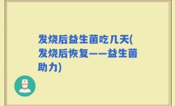 发烧后益生菌吃几天(发烧后恢复——益生菌助力)