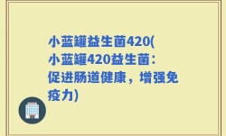 小蓝罐益生菌420(小蓝罐420益生菌：促进肠道健康，增强免疫力)