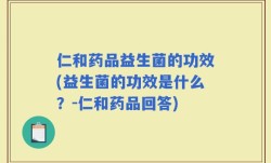 仁和药品益生菌的功效(益生菌的功效是什么？-仁和药品回答)
