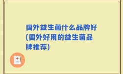国外益生菌什么品牌好(国外好用的益生菌品牌推荐)