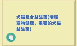 犬猫复合益生菌(增强宠物健康，重要的犬猫益生菌)